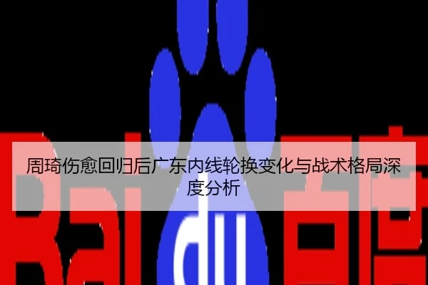 周琦伤愈回归后广东内线轮换变化与战术格局深度分析